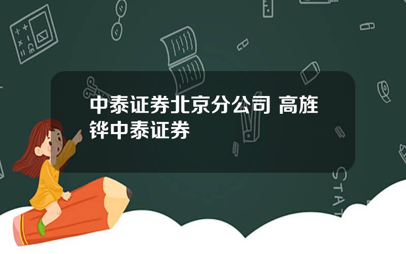 中泰证券北京分公司 高旌铧中泰证券